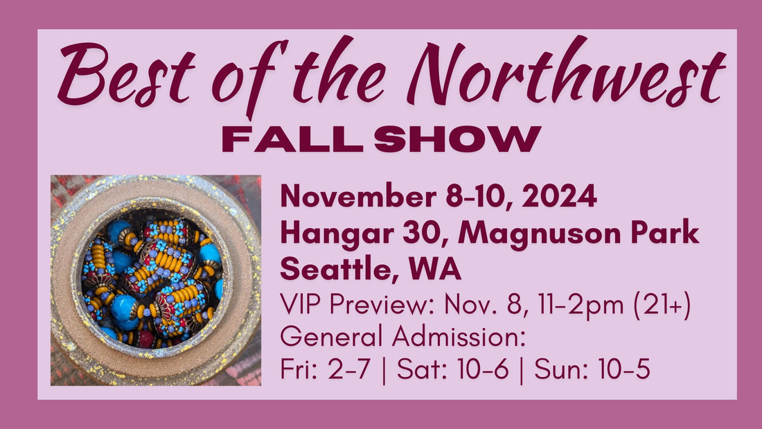 A banner with a ceramic pot full of beads. Text on the banner reads "Best of the Northwest Fall Show, November 8-10, Hangar 30, Magnuson Park, Seattle, VIP Preview: Nov. 8, 11-2pm (21+) General Admission: Fri: 2-7, Sat: 10-6, Sun: 10-5